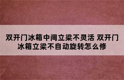 双开门冰箱中间立梁不灵活 双开门冰箱立梁不自动旋转怎么修